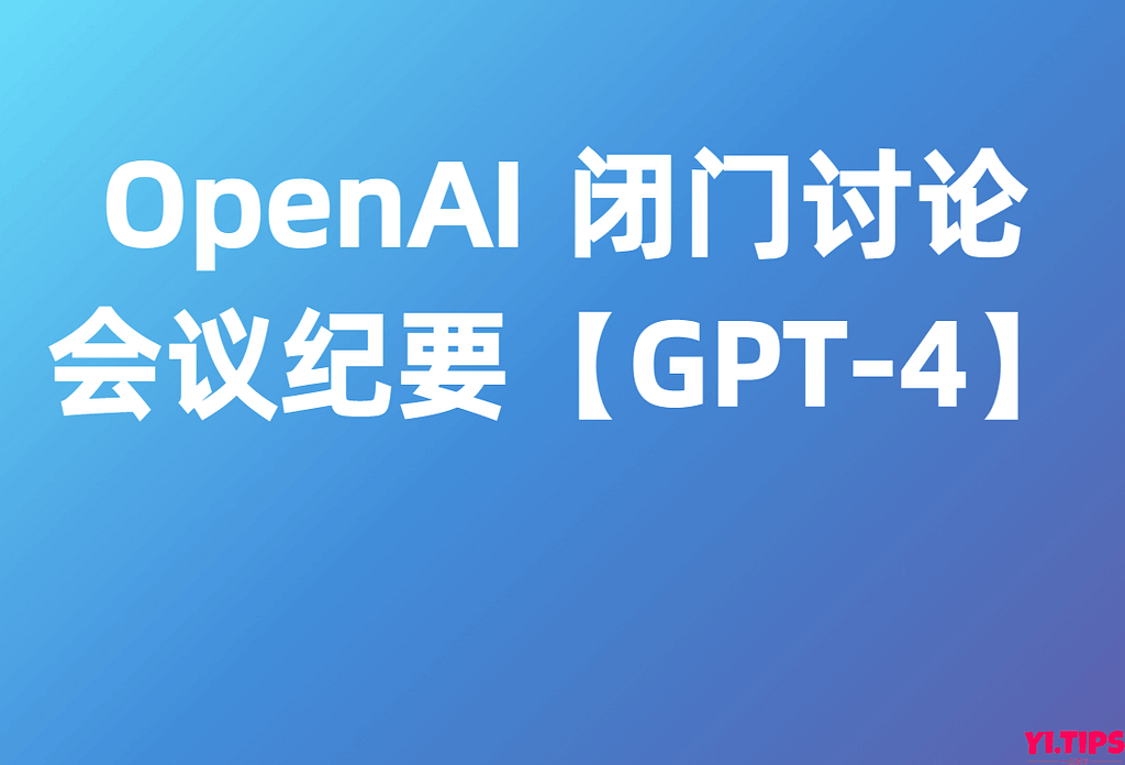 OpenAI 闭门讨论会V3会议纪要【GPT-4】-Yi.Tips