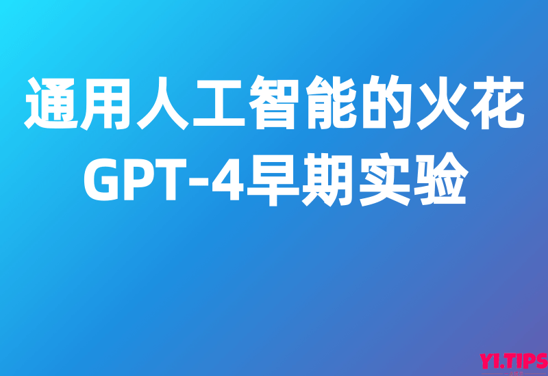 通用人工智能的火花：GPT-4早期实验-Yi.Tips