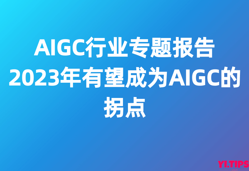 【西部证券】AIGC行业专题报告:2023年有望成为AIGC的拐点-Yi.Tips