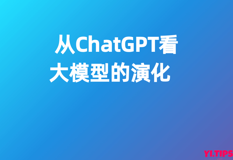 从ChatGPT看大模型的演化-Yi.Tips