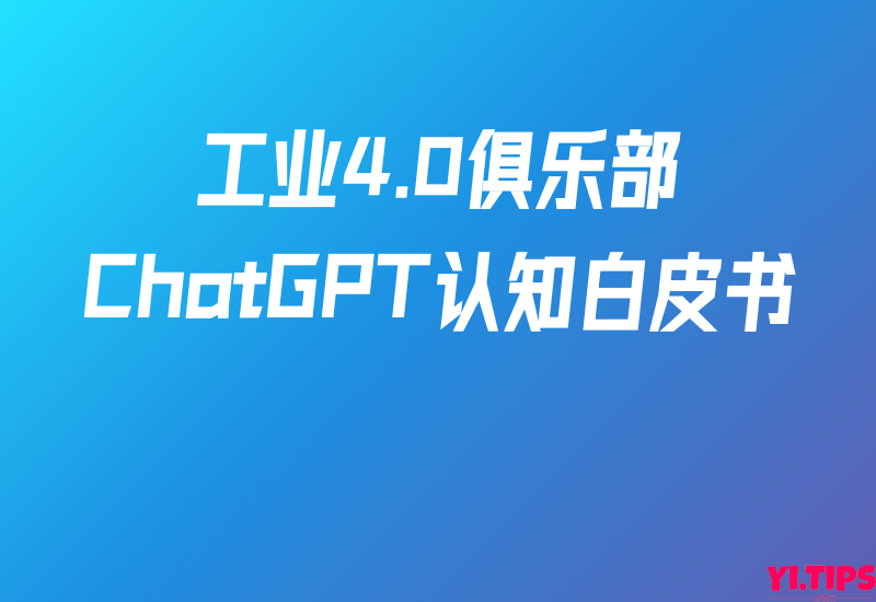 工业4.0俱乐部:ChatGPT认知白皮书151页-Yi.Tips