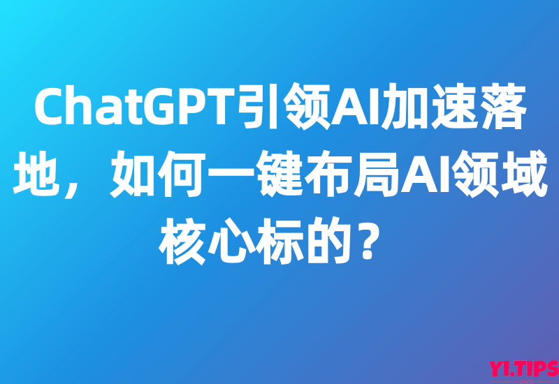 ChatGPT引领AI加速落地,如何一键布局AI领域核心标的?-Yi.Tips