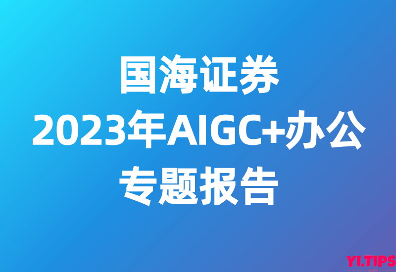 国海证券：2023年AIGC+办公专题报告-Yi.Tips