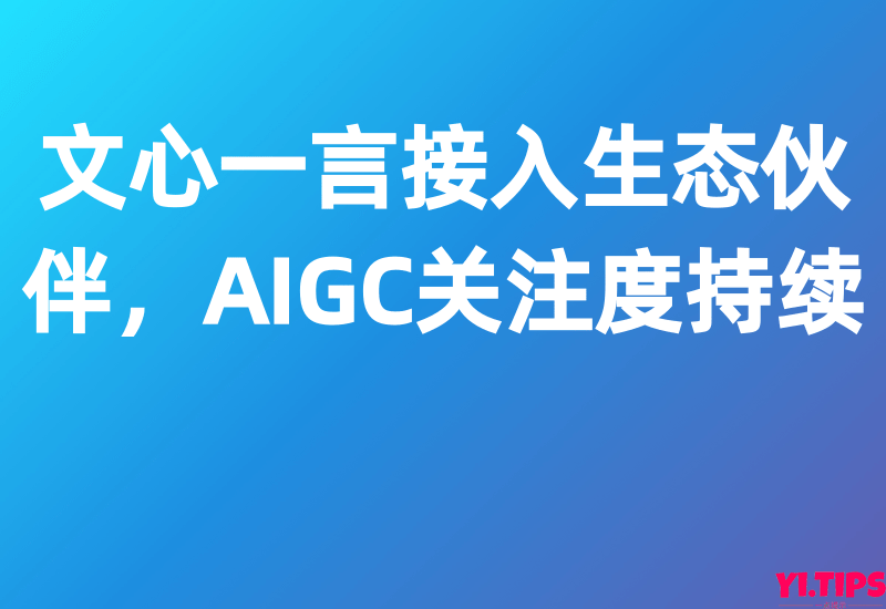 首创证券：文心一言接入生态伙伴，AIGC关注度持续——免费下载-Yi.Tips