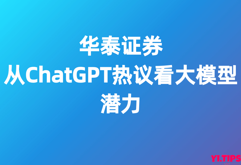 华泰证券-电子-从ChatGPT热议看大模型潜力-Yi.Tips