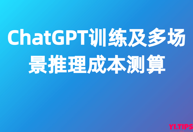 【国金证券】ChatGPT训练及多场景推理成本测算-Yi.Tips