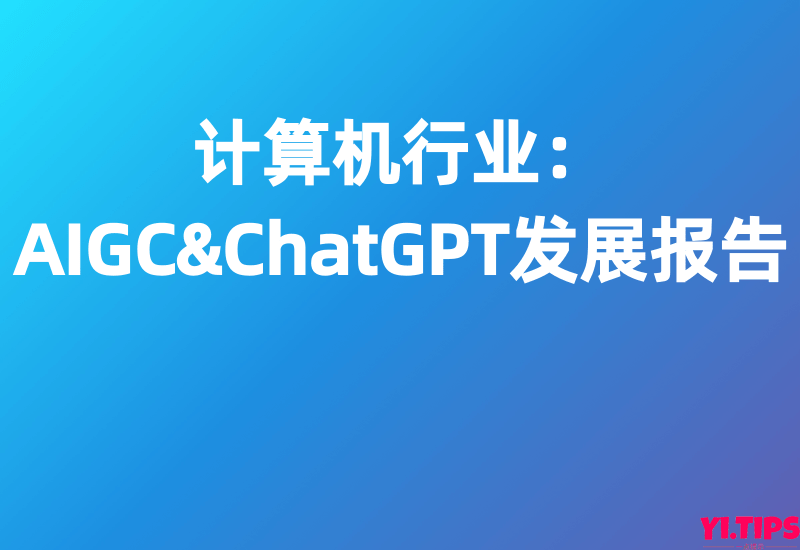 【华福证券】计算机行业：AIGC&ChatGPT发展报告-Yi.Tips