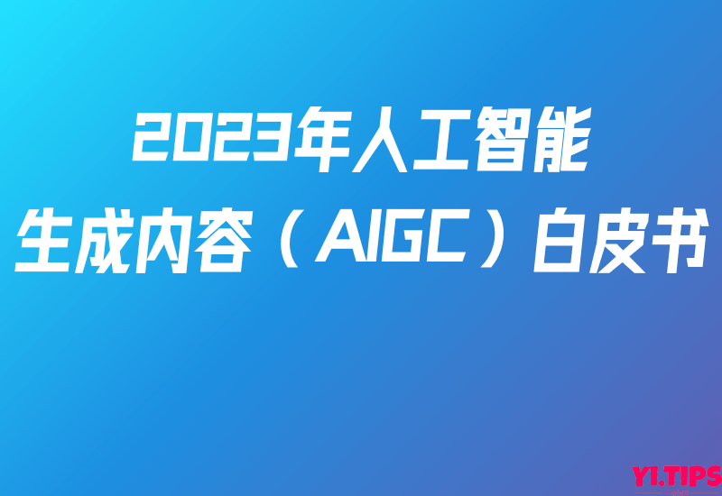 【中国信通院】2023年人工智能生成内容（AIGC）白皮书 - Yi.Tips-Yi.Tips