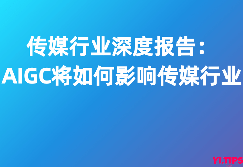 【华鑫证券】传媒行业深度报告：AIGC将如何影响传媒行业 - Yi.Tips-Yi.Tips