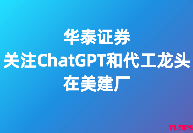 华泰证券-电子-关注ChatGPT和代工龙头在美建厂 - Yi.Tips-Yi.Tips