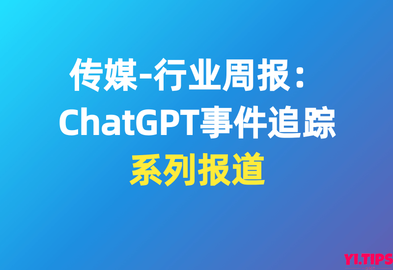 传媒-行业周报：ChatGPT事件追踪 - Yi.Tips[系列报道]-Yi.Tips