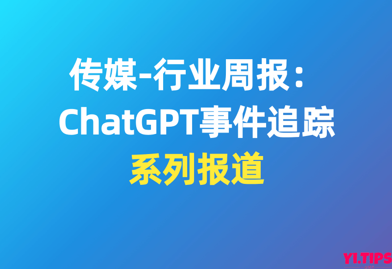 传媒-行业周报：ChatGPT事件追踪[系列报道]-Yi.Tips