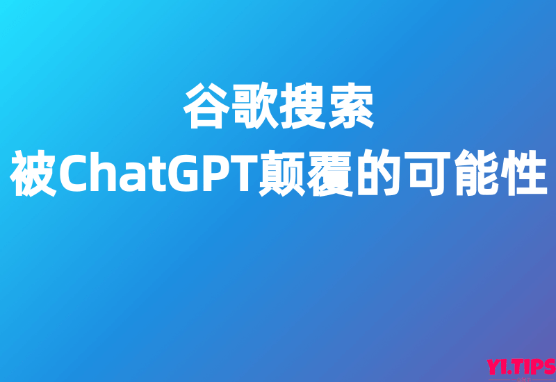 谷歌搜索：被ChatGPT颠覆的可能性 - Yi.Tips-Yi.Tips