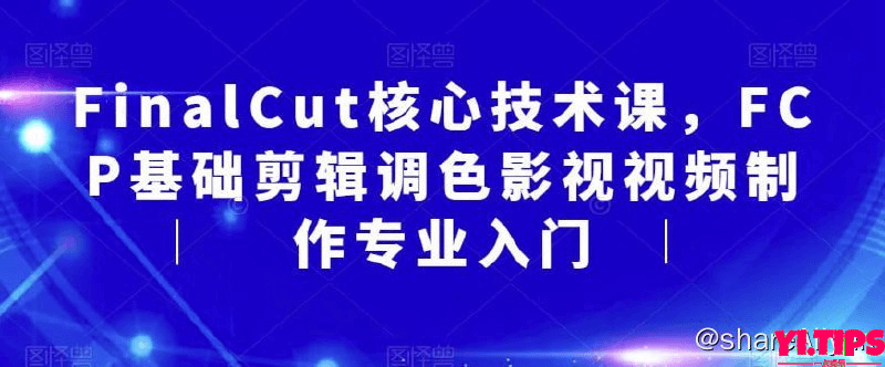 阿里云盘-学习资料-FinalCut核心技术课，FCP基础剪辑调色影视视频制作专业入门-Yi.Tips