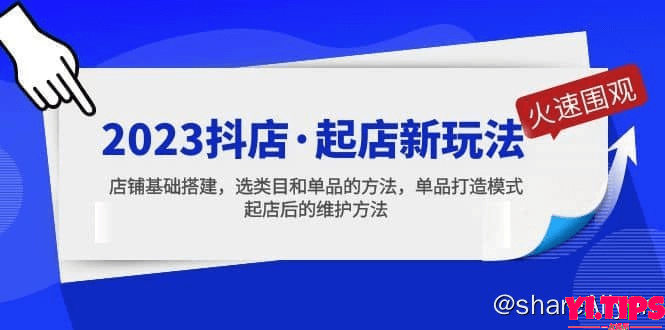 阿里云盘-学习资料-2023抖店·起店新玩法，店铺基础搭建，选类目和单品的方法，单品打造模式-Yi.Tips