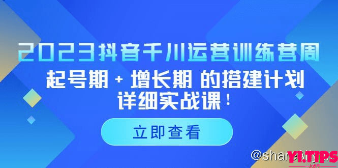 阿里云盘-学习资料-2023抖音千川运营训练营，起号期+增长期 的搭建计划详细实战课！-Yi.Tips