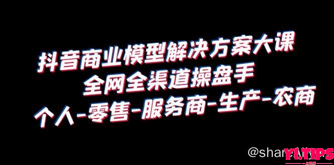 阿里云盘-学习资料-《抖音商业模型解决·方案培训》个人·零售商·服务商·生产商·农商-Yi.Tips