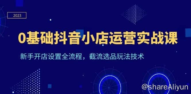 天祥电商·《0基础抖音小店运营实战课》新手开店设置全流程，截流选品玩法技术-Yi.Tips