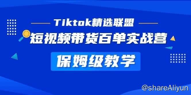 《Tiktok精选联盟》短视频带货百单实战营教学，快速成为Tiktok带货达人-Yi.Tips